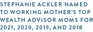 Stephanie Ackler named to Working Mother’s Top Wealth Advisor Moms for 2021_ 2020_ 2019_ and 2018.png